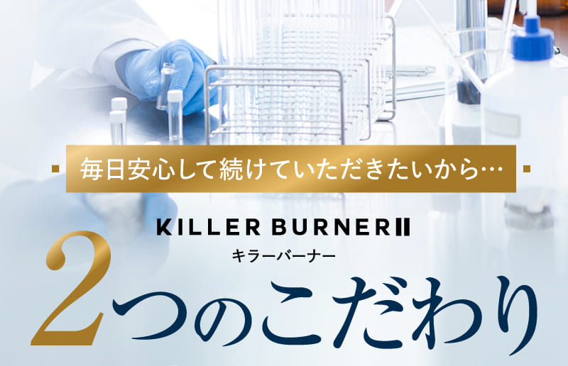 毎日安心して続けていただきたいから… KILLER BURNERⅡ キラーバーナー 2つのこだわり